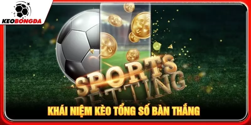 Khái niệm kèo tổng số bàn thắng