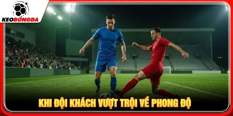 Khi đội khách vượt trội về phong độ