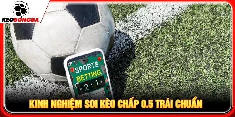 Kinh nghiệm soi kèo chấp 0.5 trái chuẩn