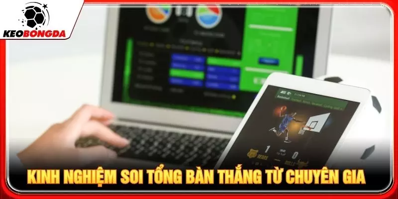 Kinh nghiệm soi kèo tổng bàn thắng từ chuyên gia